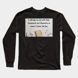 I Will Help My Kid With Their Homework But Geometry Is Where I Draw The Line Funny Pun / Dad Joke Design Poster Version (MD23Frd0021) Long Sleeve T-Shirt